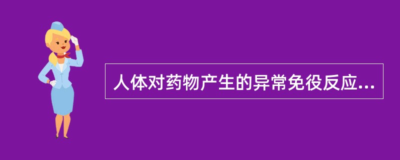 人体对药物产生的异常免役反应是( )