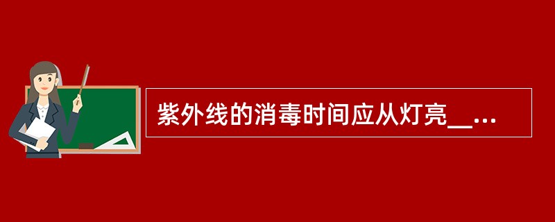 紫外线的消毒时间应从灯亮____分钟后开始计时A、3~5分钟B、4~6分钟C、5