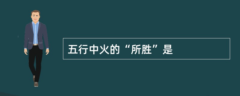 五行中火的“所胜”是