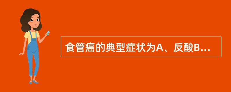 食管癌的典型症状为A、反酸B、进食哽咽C、恶心、呕吐D、进行性吞咽困难E、乏力