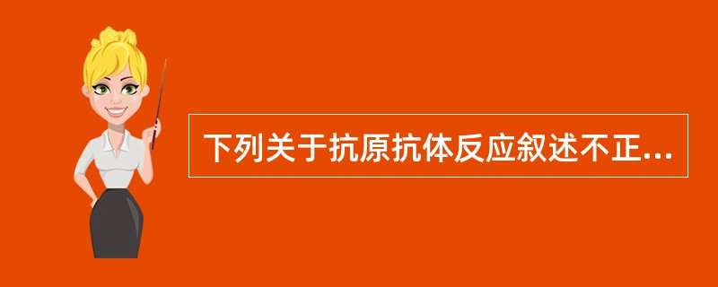 下列关于抗原抗体反应叙述不正确的是()A、抗原与抗体结合是可逆的B、抗原与抗体以