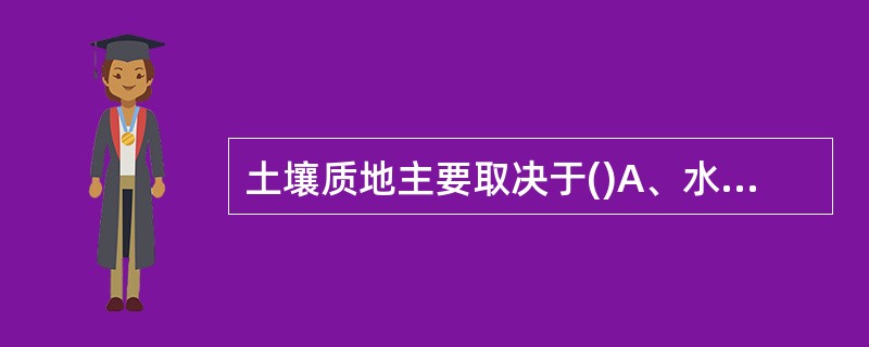 土壤质地主要取决于()A、水分含量B、有机质含量C、营养盐含量D、大小不同的土粒