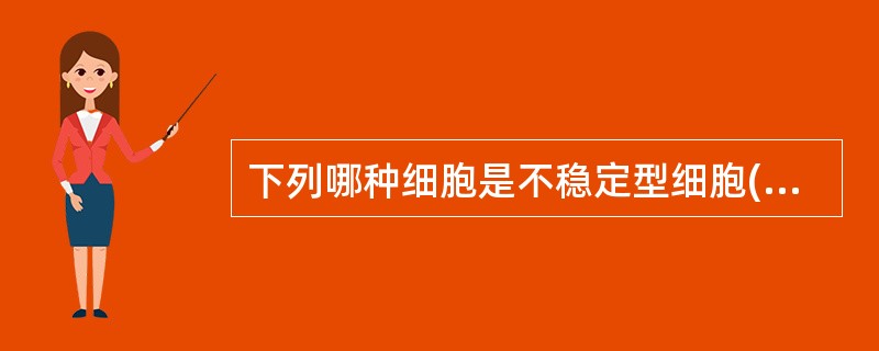 下列哪种细胞是不稳定型细胞()A、骨细胞B、结缔组织细胞C、被覆上皮细胞D、肌肉