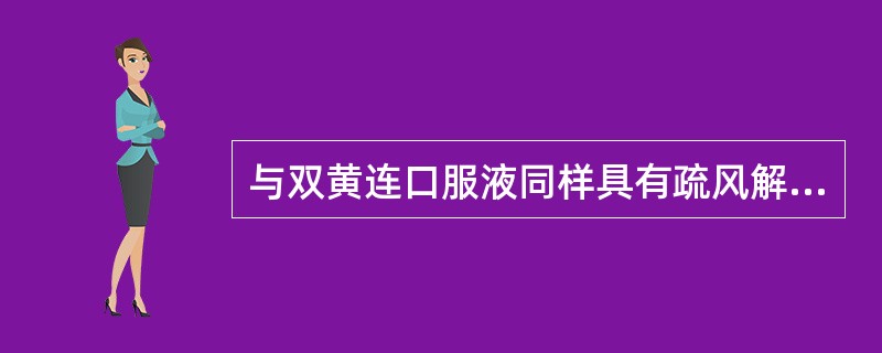 与双黄连口服液同样具有疏风解表、清热解毒功效的是A、连花清瘟胶囊B、银翘解毒丸C