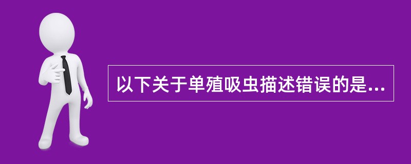 以下关于单殖吸虫描述错误的是()A、雌雄同体B、主要寄生在鳃上C、主要寄生在体表