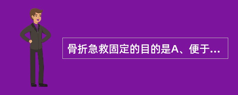 骨折急救固定的目的是A、便于搬运B、防止局部血管神经损伤C、防止骨折断端再移位D