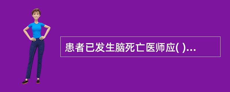 患者已发生脑死亡医师应( )A、到医院备案B、向卫生局上报C、向家属说明患者情况