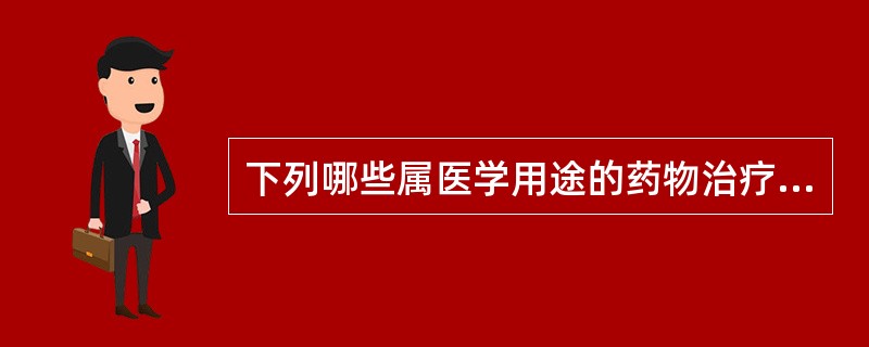 下列哪些属医学用途的药物治疗的有效性( )A、治愈疾病B、延缓疾病进程C、缓解临