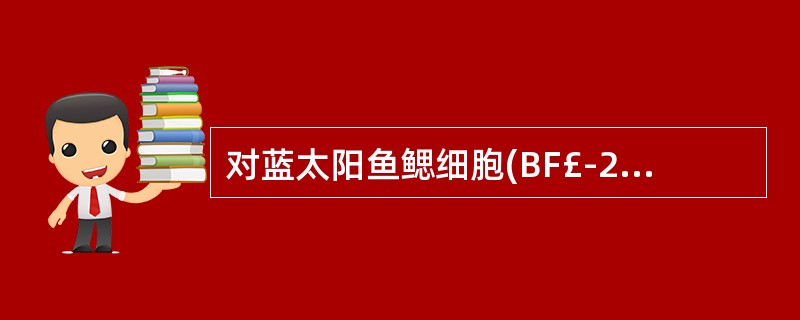 对蓝太阳鱼鳃细胞(BF£­2)最为敏感的病毒是()A、真鲷虹彩病毒B、流行性造血