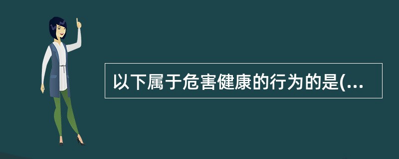 以下属于危害健康的行为的是( )A、适量运动B、饭前便后洗手C、戒烟D、开车系安