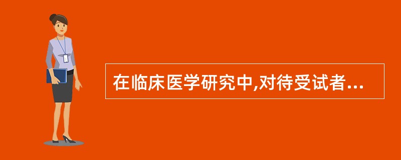 在临床医学研究中,对待受试者的正确做法是( )A、对受试者的受益要放在首要位置考