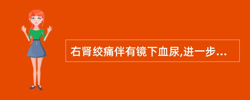 右肾绞痛伴有镜下血尿,进一步检查应先进行A、尿脱落细胞检查B、腹部平片C、膀胱镜