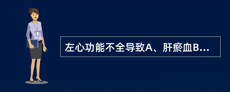 左心功能不全导致A、肝瘀血B、肾瘀血C、肺瘀血D、后腔静脉栓塞E、肝硬化