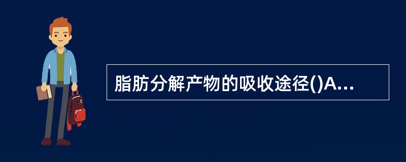 脂肪分解产物的吸收途径()A、通过毛细血管吸收B、通过毛细淋巴管吸收C、两者均有