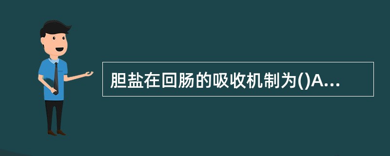 胆盐在回肠的吸收机制为()A、渗透和滤过B、主动转运C、入胞作用D、单纯扩散 -