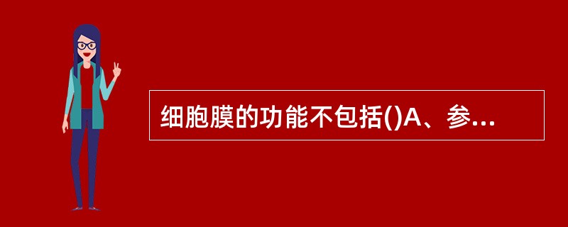 细胞膜的功能不包括()A、参与细菌的呼吸作用B、参与渗透压C、细菌特殊结构等有关