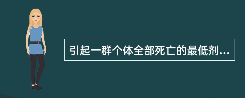 引起一群个体全部死亡的最低剂量称为()A、绝对致死量B、阈剂量C、最小致死量D、