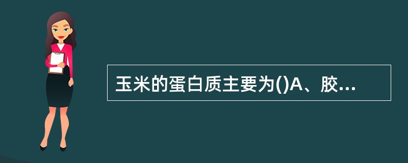 玉米的蛋白质主要为()A、胶原蛋白B、醇溶蛋白C、角质蛋白D、纤维蛋白