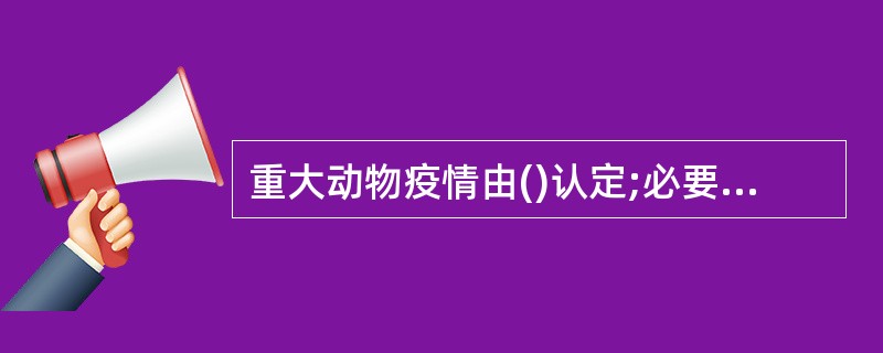 重大动物疫情由()认定;必要时,由国务院兽医主管部门认定A、省、自治区、直辖市畜