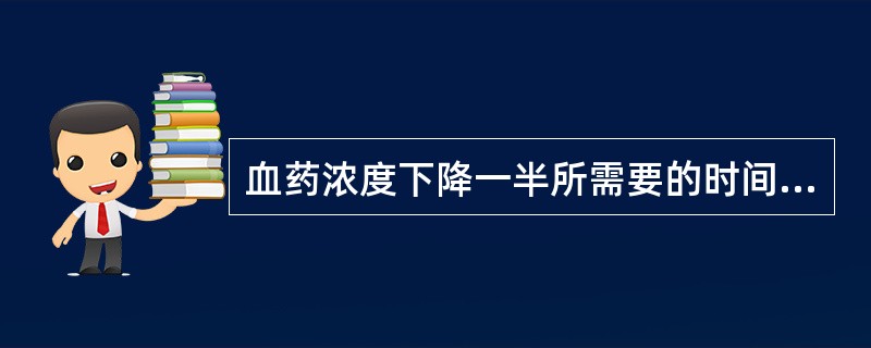 血药浓度下降一半所需要的时间为()