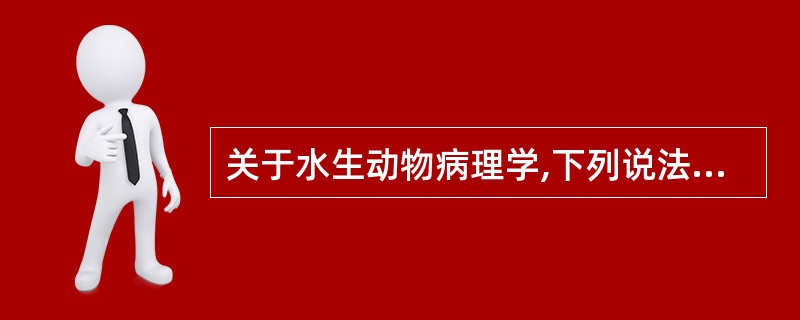 关于水生动物病理学,下列说法正确的是()A、水生动物病理学的研究对象有鱼、鳖、虾