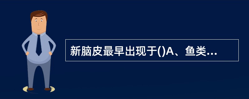 新脑皮最早出现于()A、鱼类B、两栖类C、爬行类D、鸟类