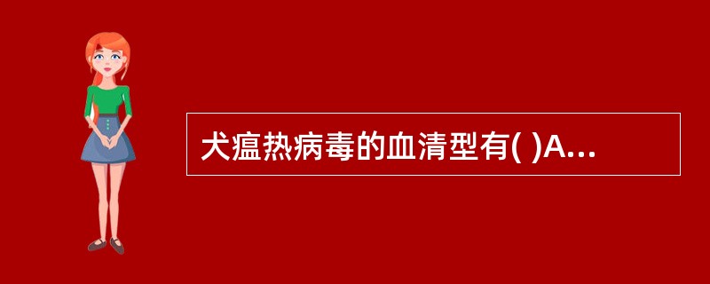 犬瘟热病毒的血清型有( )A、1个B、2个C、3个D、4个E、5个