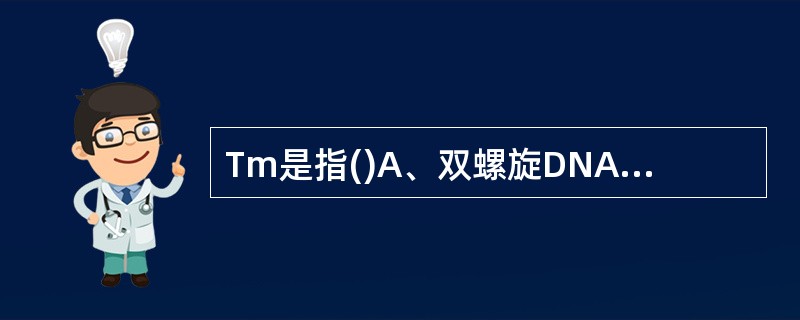 Tm是指()A、双螺旋DNA达到完全变性时的温度B、双螺旋DNA达到开始变性时的