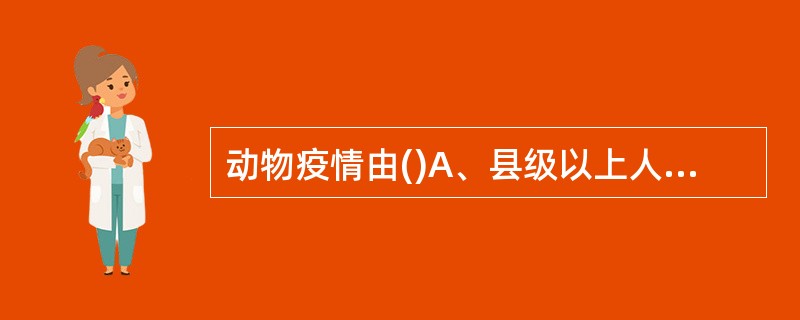 动物疫情由()A、县级以上人民政府兽医主管部门认定B、由省级人民政府兽医主管部门