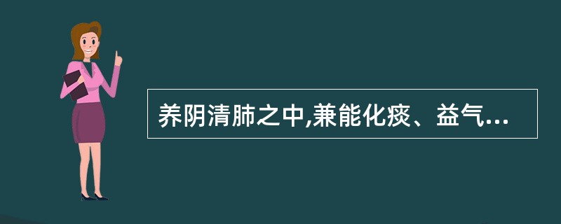 养阴清肺之中,兼能化痰、益气的药物是( )A、北沙参B、南沙参C、麦冬D、天冬E