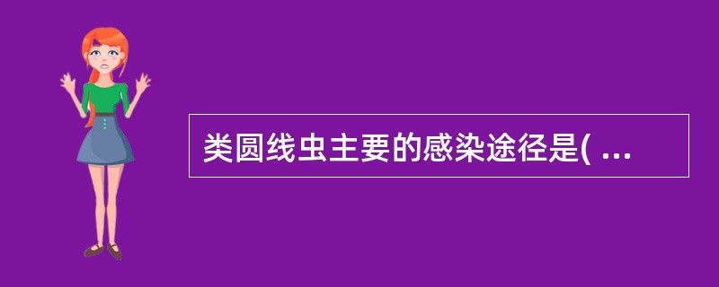 类圆线虫主要的感染途径是( )A、粪便B、皮肤C、血液D、饮水E、以上都不是 -