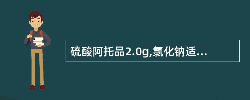 硫酸阿托品2.0g,氯化钠适量,盐酸吗啡4.0g,注射用水加至200ml,将此注