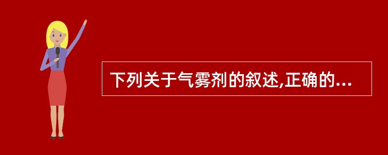 下列关于气雾剂的叙述,正确的是A、气雾剂可分为吸入气雾剂、皮肤和黏膜用气雾剂以及