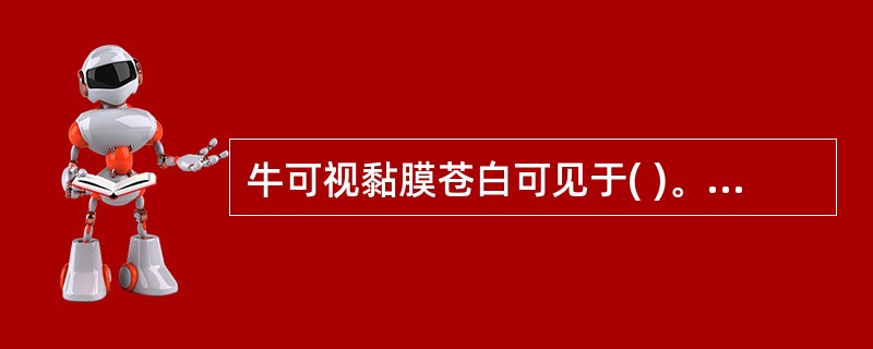 牛可视黏膜苍白可见于( )。A、贫血B、CO中毒C、心力衰竭D、胆管堵塞E、氢氰