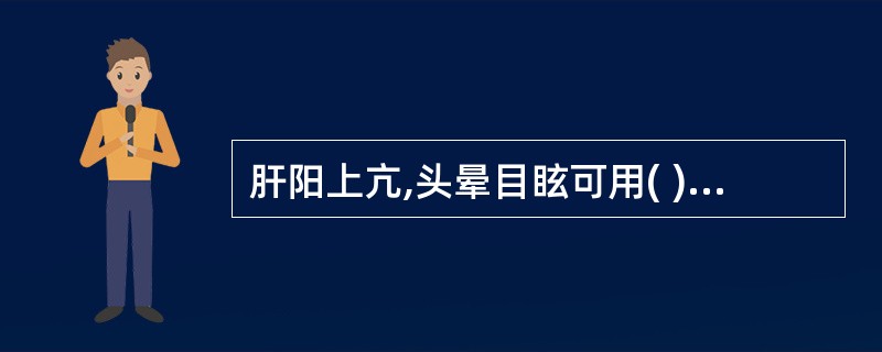 肝阳上亢,头晕目眩可用( )A、牛膝B、菊花C、桑叶D、牡丹皮E、赤芍