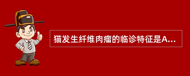 猫发生纤维肉瘤的临诊特征是A、感染B、溃疡C、水肿D、坏死E、出血