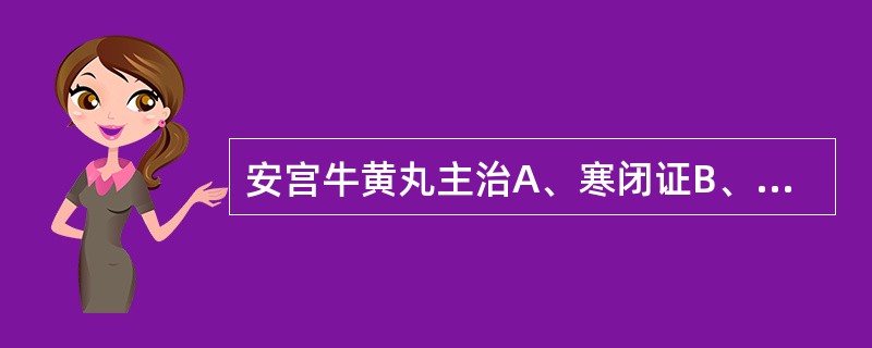 安宫牛黄丸主治A、寒闭证B、暑秽C、热邪内陷心包证D、痰热内闭心包证E、痰浊气滞