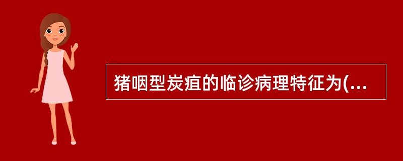 猪咽型炭疽的临诊病理特征为( )A、皮肤出血点B、皮下水肿C、咽喉部肿胀、淋巴结