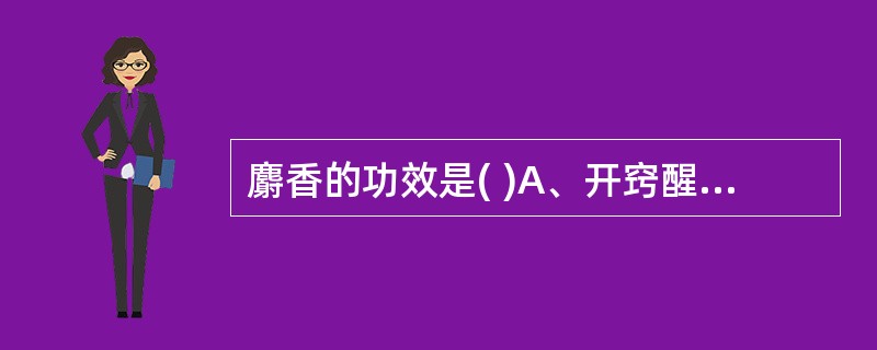 麝香的功效是( )A、开窍醒神B、活血通经C、止痛D、催产E、清热