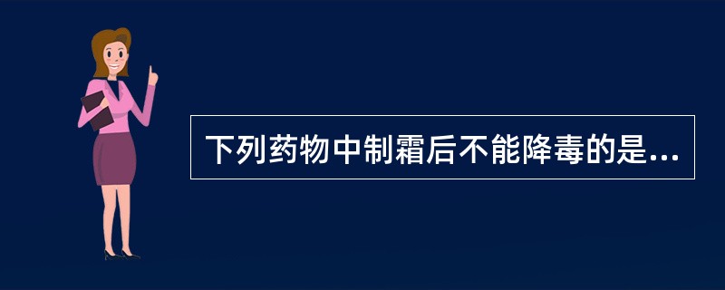 下列药物中制霜后不能降毒的是:A、砒石B、巴豆C、千金子D、大风子E、木鳖子 -