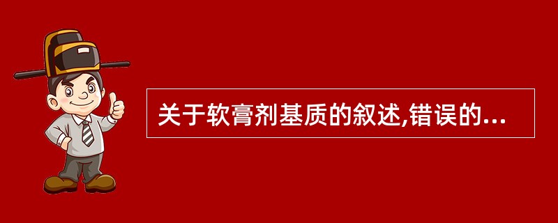 关于软膏剂基质的叙述,错误的是A、液状石蜡属于类脂类基质B、二甲硅油无刺激性,是