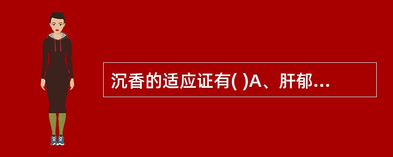 沉香的适应证有( )A、肝郁气滞B、寒凝气滞C、胃寒呕逆D、肾虚气喘E、脾胃虚寒