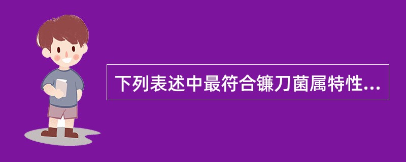 下列表述中最符合镰刀菌属特性的是()A、镰刀菌只危害水生动物B、镰刀菌种类多,分