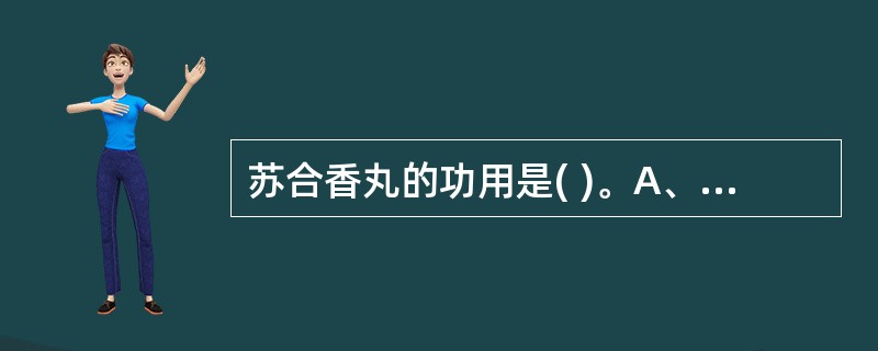 苏合香丸的功用是( )。A、化痰开窍、辟秽解毒B、芳香开窍、行气止痛C、开窍定惊