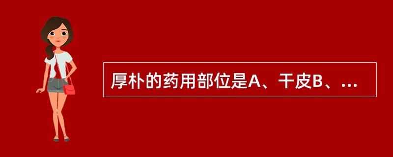 厚朴的药用部位是A、干皮B、根皮C、枝皮D、枝皮和干皮E、干皮、枝皮和根皮 -