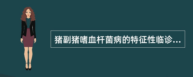 猪副猪嗜血杆菌病的特征性临诊表现是( )。