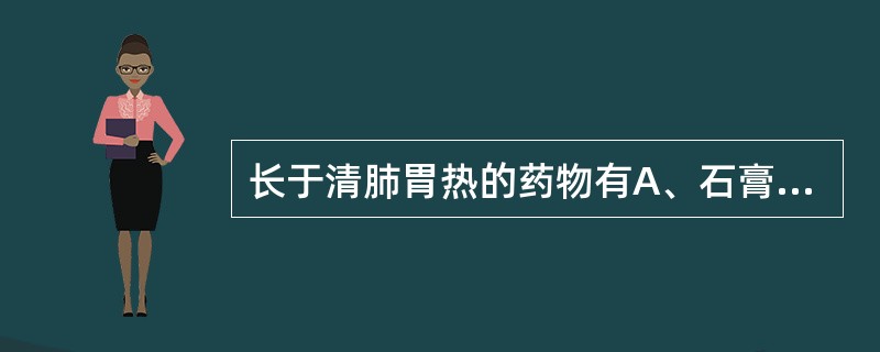 长于清肺胃热的药物有A、石膏B、知母C、芦根D、天花粉E、淡竹叶