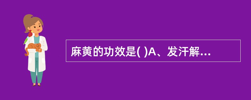 麻黄的功效是( )A、发汗解表B、温通经脉C、宣肺平喘D、利水消肿E、助阳化气