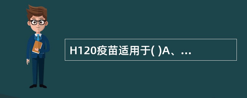 H120疫苗适用于( )A、雏鸡B、中鸡C、成年鸡D、公鸡E、产蛋鸡