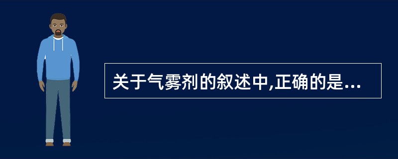 关于气雾剂的叙述中,正确的是( )。A、抛射剂的存在,降低了药物稳定性B、给药剂